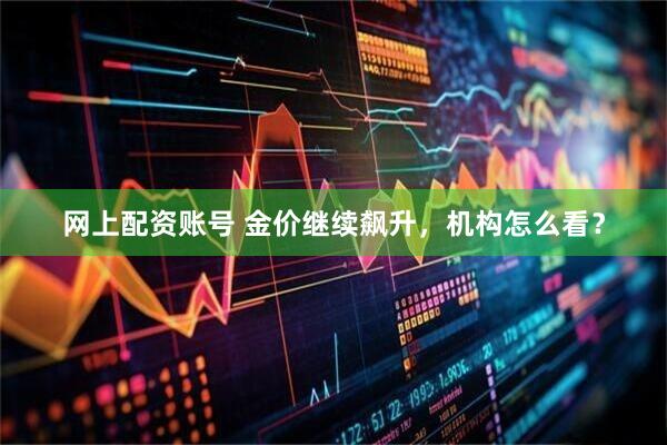网上配资账号 金价继续飙升，机构怎么看？