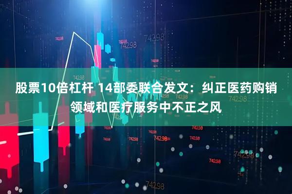 股票10倍杠杆 14部委联合发文：纠正医药购销领域和医疗服务中不正之风