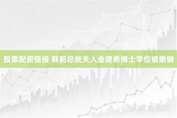 股票配资链接 韩前总统夫人金建希博士学位被撤销